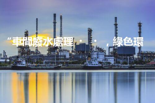 “車間廢水處理，綠色環(huán)保新篇章”